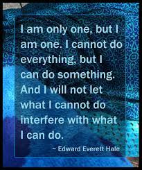 Enjoy the top 31 famous quotes, sayings and quotations by edward everett hale. I Am Only One But I Am One I Cannot Do Everything But I Can Do Something And I Will Not Let What I Cannot Do Edward Everett Hale Something To