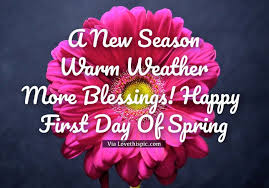 A New Season Warm Weather More Blessings Happy First Day Of Spring Spring Season Weather Spring Quotes Ha Happy Spring Day Spring Quotes First Day Of Spring