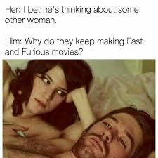 Why Do They Keep Making Fast And Furious Movies I Bet He S Thinking About Other Women Know Your Meme Af Memes Internal Monologue Memes