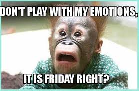 Meme Creator Funny Don T Play With My Emotions It Is Friday Right Meme Generator At Memecreator Org