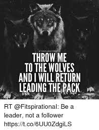 Throw me to the wolves and i will return leading the pack. Throw Me To The Wolves Memes