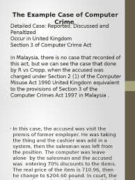 Malaysia computer crime act 1997 (annamalai, 1997) has been drafted to provide offenses relating to the misuse of computers and to complement existing criminal laws. The Example Case Of Computer Crime