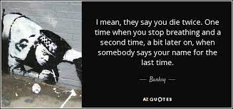 Enjoy reading and share 13 famous quotes about dying twice with everyone. Banksy Quote I Mean They Say You Die Twice One Time When