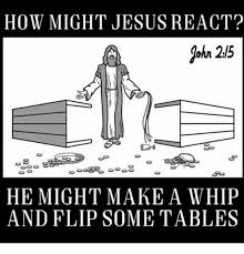 We must show love to all students, especially students of color and the lgbtq community. How Might Jesus React He Might Make A Whip And Flip Some Tables Meme On Me Me