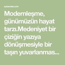 Modernlesme Gunumuzun Hayat Tarzi Medeniyet Bir Cizigin Yaziya Donusmesiyle Bir Tasin Yuvarlanmasiyla Basladi Kimin Aklina Geldi Bu Fikirler Anlasilan B Hayat