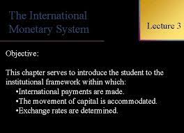 The International Monetary System Objective International Lecture 3