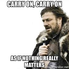 Cm gm nothing really matters, cm gm anyone can see. Carry On Carry On As If Nothing Really Matters Prepare Yourself Meme Generator