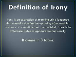 When taking part in english conversations or reading a text in the english language, you are likely to come across some form of irony. Irony Is An Expression Of Meaning Using Language That Normally Signifies The Opposite Often Used For Humorous Or Sarcastic Effect In A Nutshell Irony Ppt Download