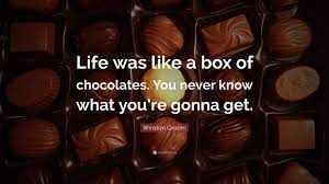 Maybe you would like to learn more about one of these? Winston Groom Quote Life Was Like A Box Of Chocolates You Never Know What You Re