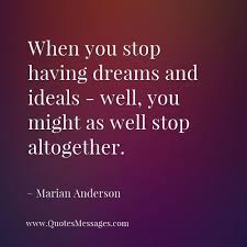 Our ideals resemble the stars, which illuminate the night. When You Stop Having Dreams And Ideals Well You Might As Well Stop Altogether Marian Anderson Qu Famous Inspirational Quotes Inspirational Quotes Quotes