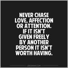 Never Chase Love Affection Or Attention If It Isn T Given Freely By Another Person It Isn T Worth Having 2 Quotespictures Com