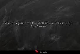 We have collected ava gardner quotes and sayings from the diaglogues of her famous films and interviews. What S The Point My Face Shall We Say Looks Ava Gardner