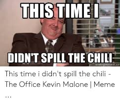 The best memes from instagram, facebook, vine, and twitter about chili the office. Thistimei Didnt Spill The Chili Memegeneratornet This Time I Didn T Spill The Chili The Office Kevin Malone Meme Kevin Malone Meme On Me Me