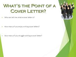Make sure you do it right. What S The Point Of A Cover Letter Who Can Tell Me What A Cover Letter Is How Many Of You Enjoy Writing Cover Letters How Many Of You Struggle Ppt Download