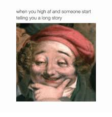 Af Girl Memes And High Af When You High Af And Someone Start Telling You A Long Story Af Memes Girl Memes Memes