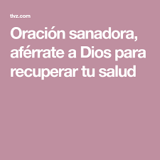 Oracion Sanadora Aferrate A Dios Para Recuperar Tu Salud Oraciones Oraciones Para Enfermos Oracion Por La Salud