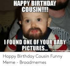 Happy birthday wishes for cousin quotes & memes Happy Birthday Cousin Operty Of I Found One Of Your Baby Pictures Memeshappencom Happy Birthday Cousin Funny Meme Broadmemes Birthday Meme On Me Me