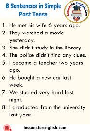 The sentence is generally defined as a word or a group of words that expresses a thorough idea by giving a statement/order, or asking a question, or exclaiming. 8 Sentences In Simple Past Tense In English 1 He Met His Wife 6 Years Ago 2 They Watched A Movie Yesterday 3 Simple Past Tense English Past Tense Past Tense