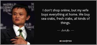 Jack ma yun is a chinese business magnate, investor and philanthropist. Jack Ma Quote I Don T Shop Online But My Wife Buys Everything At