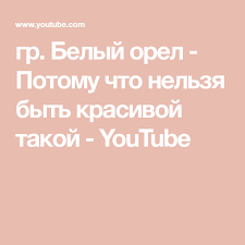 скачать песню потому что нельзя быть на свете красивой такой Gr Belyj Orel Potomu Chto Nelzya Byt Krasivoj Takoj Youtube