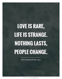 Love Is Rare Life Is Strange Nothing Lasts People Change Picture Quotes Crazy Quotes People Change Quotes Rhyming Quotes