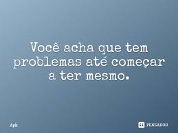 Voce Acha Que Tem Problemas Ate Apk