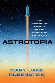 Astrotopia: The Dangerous Religion of the Corporate Space Race, Rubenstein