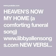 Heaven S Now My Home A Comforting Funeral Song Www Libbyallensongs Com New Version Youtube In 2020 Funeral Songs Songs Funeral