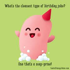 Hi, here is a collection of funny birthday jokes, funny jokes for kids, brother, family, friends, mother, sister, kids. What S The Cleanest Type Of Birthday Joke One That S A Soap Prise Learn Funny Jokes
