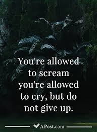You Re Allowed To Scream You Re Allowed To Cry You Re Allowed To Scream You Re Allowed To Cry But Do Not Give Up Quotes Inspirational Motivational Inspiration Be Yourself Quotes Positive Quotes Quotes