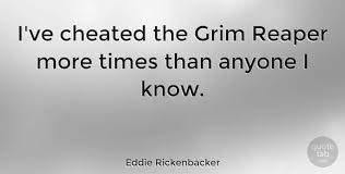 Everyone knows that time is death, that death hides in clocks. Eddie Rickenbacker I Ve Cheated The Grim Reaper More Times Than Anyone I Know Quotetab
