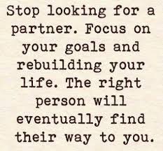 Stop Looking For A Partner The Right One Will Find You When The Time Is Right Top Quotes Goal Quotes Focus On Your Goals