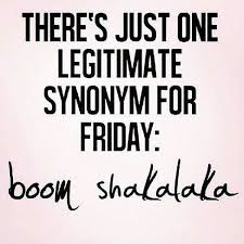 There S Just One Legitimate Synonym For Friday Boom Shakalaka Its Friday Quotes Quotes Friday Quotes Funny