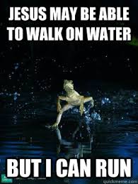 Jesus May Be Able To Walk On Water But I Can Run Jesus Lizard Quickmeme
