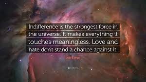 Indifference, after all, is more dangerous than anger and hatred. Joan D Vinge Quote Indifference Is The Strongest Force In The Universe It Makes Everything It Touches Meaningless Love And Hate Don T Sta