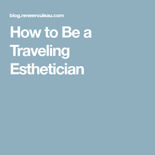 How To Be A Traveling Esthetician Esthetician Esthetics Esthetician School