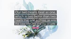 Best two hearts quotes selected by thousands of our users! Jarod Kintz Quote Our Two Hearts Beat As One Which Is Two Better Than Two Hearts That Beat As Three As Was The Case With Me And My Ex Wi