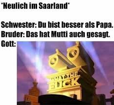 The best memes from instagram, facebook, vine, and twitter about saarland. Neulich Im Saarland Gott Schwester Du Bist Hesser Als Papa Bruder Das Hat Mutti Auch Gesagt Keke