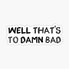 We did not find results for: Well That S Too Damn Bad Sticker By Nalanii Redbubble