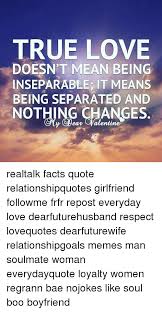 There's no point in staying in that relationship anymore when you. True Love And Respect Quotes True Love Doesn T Mean Being Inseparable It Means Being Separated Dogtrainingobedienceschool Com