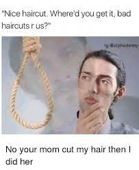 Haircut numbers and hair clipper sizes have confused men for years. Nice Haircut Where D You Get It Bad Haircuts R Us Ig Ealphadanny No Your Mom Cut My Hair Then I Did Her Haircut Meme On Me Me