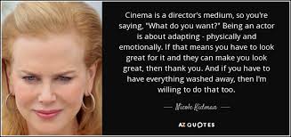 Enjoy reading and share 61 famous quotes about film directors with everyone. Nicole Kidman Quote Cinema Is A Director S Medium So You Re Saying What Do