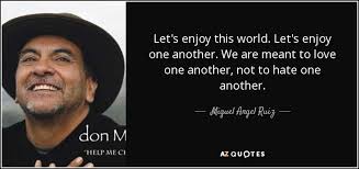 ;)) so here we are. Miguel Angel Ruiz Quote Let S Enjoy This World Let S Enjoy One Another We Are