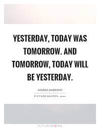 Yesterday Today Was Tomorrow And Tomorrow Today Will Be Picture Quotes