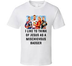 (thinking he is paralyzed) i hope you have sons! Talladega Nights Whole Cast I Like To Think Of Jesus As A Mischievous Badger Quote T Shirt Talladega Nights T Shirt Shirts