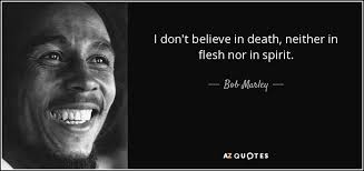 Listen to mount liberation unlimited just wow: Bob Marley Quote I Don T Believe In Death Neither In Flesh Nor In