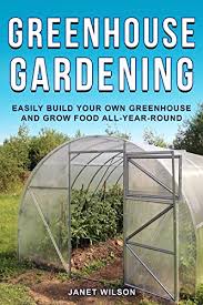 Continue to 13 of 13 below. Greenhouse Gardening Easily Build Your Own Greenhouse And Grow Food All Year Round Kindle Edition By Wilson Janet Crafts Hobbies Home Kindle Ebooks Amazon Com