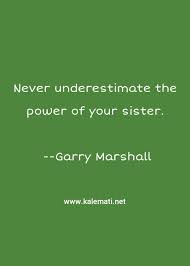 Never underestimate your own ignorance. Garry Marshall Quote Never Underestimate The Power Of Your Sister Underestimate Quotes