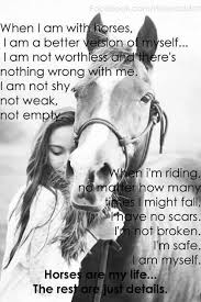 When I Am With Horses I Am A Better Version Of Myself I Am Not Worthless And There S Nothing Wrong With Me I Am Not Sh Horses Horse Quotes Equine Quotes