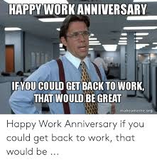 Happy work anniversary to you… try not to get fired this year. Happy Work Anniversary If You Could Get Back To Work That Would Be Great Makeamemeorg Happy Work Anniversary If You Could Get Back To Work That Would Be Work Meme On